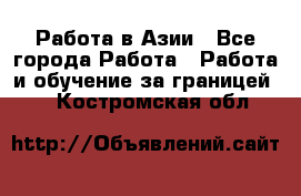 Работа в Азии - Все города Работа » Работа и обучение за границей   . Костромская обл.